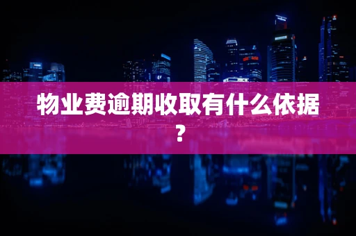 物业费逾期收取有什么依据？