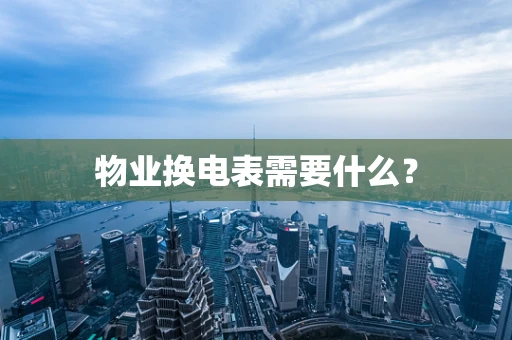 物业换电表需要什么？