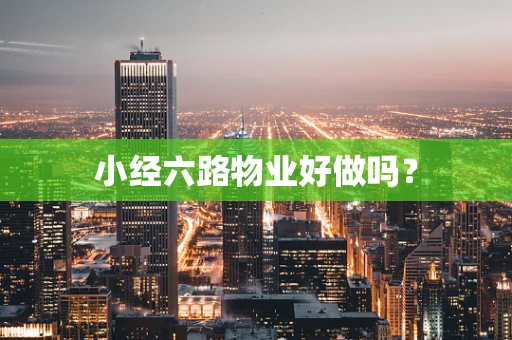 小经六路物业好做吗？