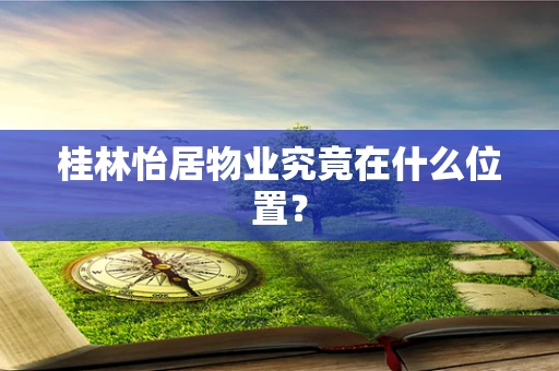 桂林怡居物业究竟在什么位置？