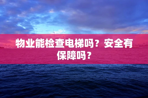 物业能检查电梯吗？安全有保障吗？