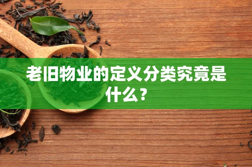 老旧物业的定义分类究竟是什么？