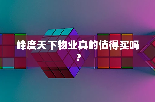 峰度天下物业真的值得买吗？