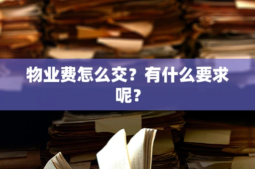 物业费怎么交？有什么要求呢？