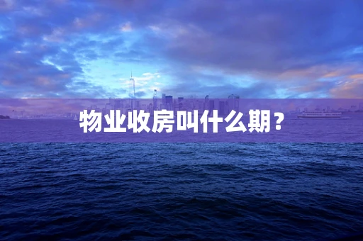 物业收房叫什么期？