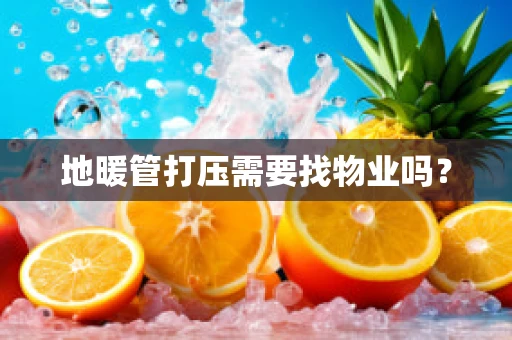 地暖管打压需要找物业吗？