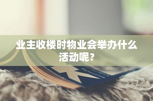 业主收楼时物业会举办什么活动呢？